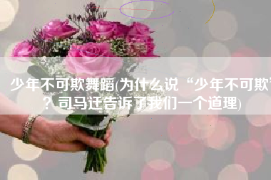 少年不可欺舞蹈(为什么说“少年不可欺”？司马迁告诉了我们一个道理)