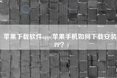 苹果下载软件app(苹果手机如何下载安装APP？)