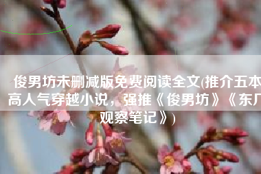 俊男坊未删减版免费阅读全文(推介五本高人气穿越小说，强推《俊男坊》《东厂观察笔记》)