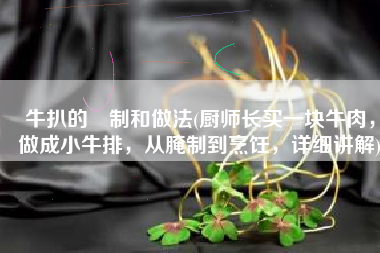 牛扒的醃制和做法(厨师长买一块牛肉，做成小牛排，从腌制到烹饪，详细讲解)