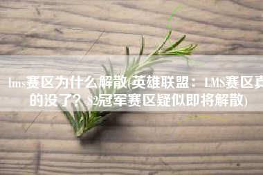 lms赛区为什么解散(英雄联盟：LMS赛区真的没了？S2冠军赛区疑似即将解散)