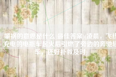 肇祸的意思是什么(最佳答案)(凌晨，飞线充电的电瓶车起火后引燃了旁边的奔驰轿车，还好扑救及时)