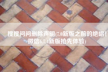 搜搜问问删除声明(7.0新版之前的绝唱！微信6.7.4新版抢先体验)