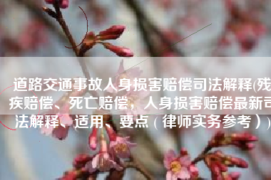 道路交通事故人身损害赔偿司法解释(残疾赔偿、死亡赔偿，人身损害赔偿最新司法解释、适用、要点 ( 律师实务参考）)