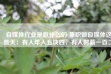 自媒体行业是做什么的(兼职做自媒体这些天：有人年入五块四，有人时薪一百二)