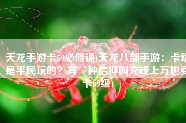 天龙手游卡59必修课(天龙八部手游：卡级是平民玩的？有一种信仰叫充钱上万也要卡69级)