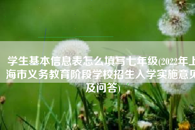 学生基本信息表怎么填写七年级(2022年上海市义务教育阶段学校招生入学实施意见及问答)