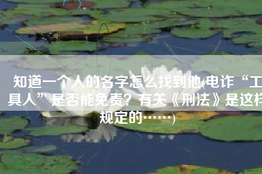 知道一个人的名字怎么找到他(电诈“工具人”是否能免责？有关《刑法》是这样规定的……)