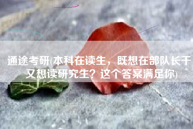 通途考研(本科在读生，既想在部队长干，又想读研究生？这个答案满足你)