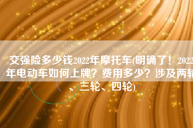 交强险多少钱2022年摩托车(明确了！2022年电动车如何上牌？费用多少？涉及两轮、三轮、四轮)