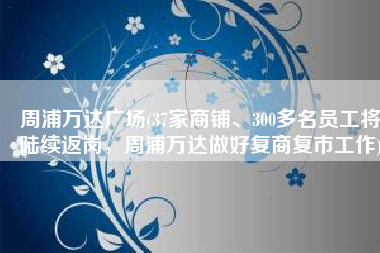 周浦万达广场(37家商铺、300多名员工将陆续返岗，周浦万达做好复商复市工作)