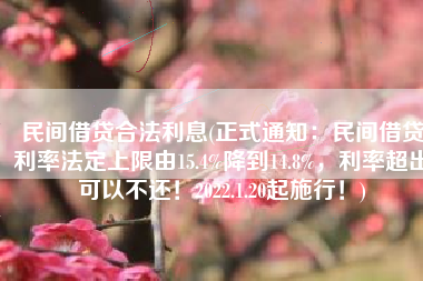 民间借贷合法利息(正式通知：民间借贷利率法定上限由15.4%降到14.8%，利率超出可以不还！2022.1.20起施行！)
