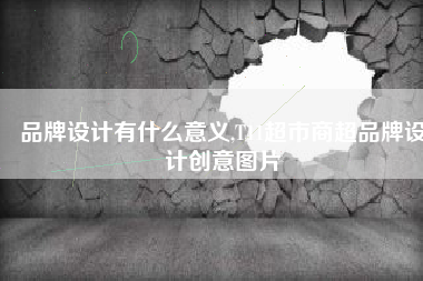 品牌设计有什么意义,T11超市商超品牌设计创意图片