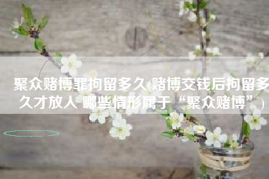 聚众赌博罪拘留多久(赌博交钱后拘留多久才放人 哪些情形属于“聚众赌博”)