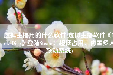 虚拟主播用的什么软件(虚拟主播软件《NekoDice》登陆Steam：超低占用、内置多人联动系统)