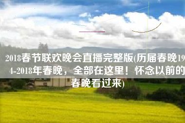 2018春节联欢晚会直播完整版(历届春晚1954-2018年春晚，全部在这里！怀念以前的春晚看过来)