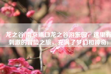 龙之谷(南京浦口龙之谷游乐园，这里有刺激的冒险之旅，充满了梦幻和神奇)