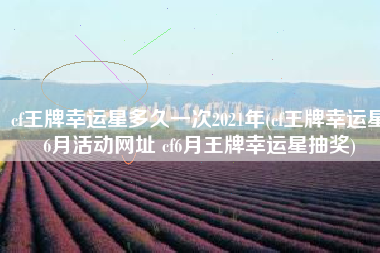cf王牌幸运星多久一次2021年(cf王牌幸运星6月活动网址 cf6月王牌幸运星抽奖)