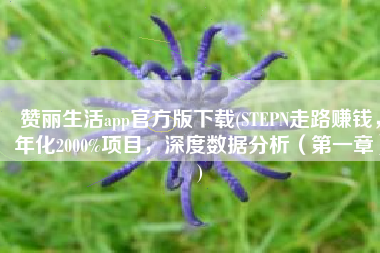 赞丽生活app官方版下载(STEPN走路赚钱，年化2000%项目，深度数据分析（第一章）)