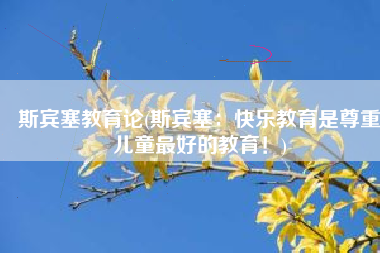 斯宾塞教育论(斯宾塞：快乐教育是尊重儿童最好的教育！)
