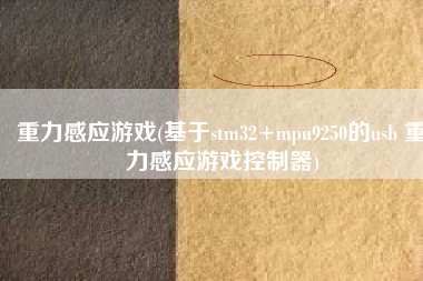 重力感应游戏(基于stm32+mpu9250的usb 重力感应游戏控制器)