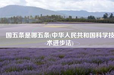 国五条是哪五条(中华人民共和国科学技术进步法)