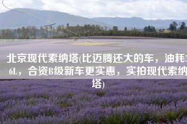 北京现代索纳塔(比迈腾还大的车，油耗5.6L，合资B级新车更实惠，实拍现代索纳塔)