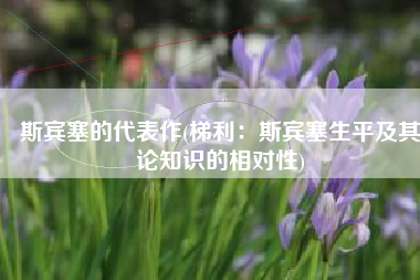 斯宾塞的代表作(梯利：斯宾塞生平及其论知识的相对性)