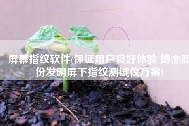 屏幕指纹软件(保证用户良好体验 博杰股份发明屏下指纹测试仪方案)