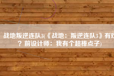 战地叛逆连队3(《战地：叛逆连队3》有戏？前设计师：我有个超棒点子)
