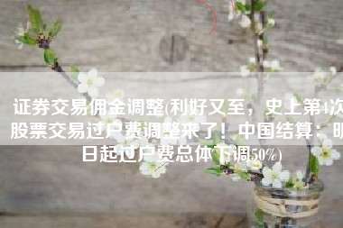 证券交易佣金调整(利好又至，史上第4次股票交易过户费调整来了！中国结算：明日起过户费总体下调50%)