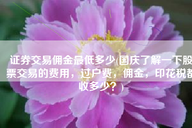 证券交易佣金最低多少(国庆了解一下股票交易的费用，过户费，佣金，印花税都收多少？)
