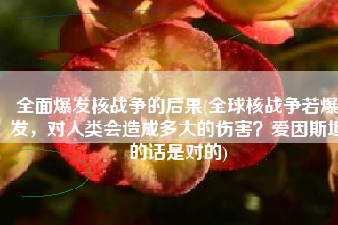 全面爆发核战争的后果(全球核战争若爆发，对人类会造成多大的伤害？爱因斯坦的话是对的)