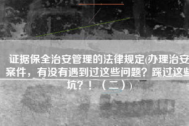 证据保全治安管理的法律规定(办理治安案件，有没有遇到过这些问题？踩过这些坑？！（二）)