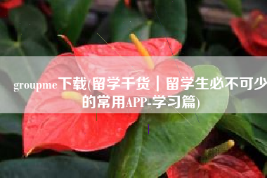 groupme下载(留学干货｜留学生必不可少的常用APP-学习篇)