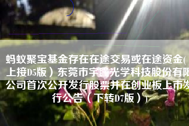 蚂蚁聚宝基金存在在途交易或在途资金(（上接D5版）东莞市宇瞳光学科技股份有限公司首次公开发行股票并在创业板上市发行公告（下转D7版）)
