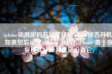 iphone锁屏密码忘记了抹掉iphone能否开机(如果您忘记了 iPhone 密码？iPhone 置于恢复模式抹掉并重新设置它)