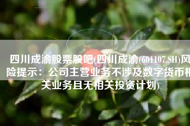 四川成渝股票股吧(四川成渝(601107.SH)风险提示：公司主营业务不涉及数字货币相关业务且无相关投资计划)