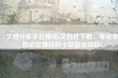 文档分享平台赚钱(文档代下载，零成本且必定赚钱的小型副业项目)