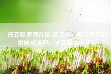 庆云租房网在线(庆云人，楼市来新政！租房可落户，子女就近入学！)