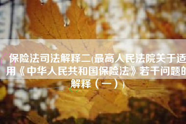 保险法司法解释二(最高人民法院关于适用《中华人民共和国保险法》若干问题的解释（一）)