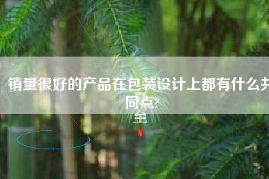 销量很好的产品在包装设计上都有什么共同点?