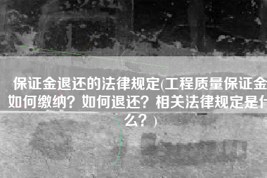 保证金退还的法律规定(工程质量保证金如何缴纳？如何退还？相关法律规定是什么？)