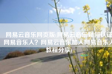 网易云音乐网页版(网易云音乐如何认证网易音乐人？网易云音乐加入网易音乐人教程分享)