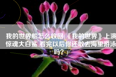 我的世界船怎么收回(《我的世界》上演惊魂大白鲨 看完以后你还敢去海里游泳吗？)