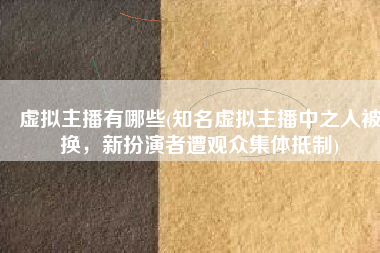 虚拟主播有哪些(知名虚拟主播中之人被换，新扮演者遭观众集体抵制)