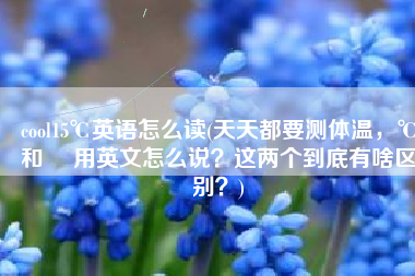 cool15℃英语怎么读(天天都要测体温，℃和℉ 用英文怎么说？这两个到底有啥区别？)