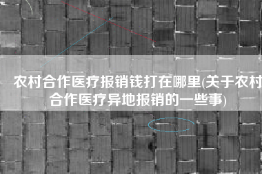 农村合作医疗报销钱打在哪里(关于农村合作医疗异地报销的一些事)