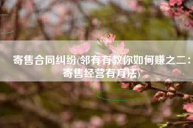 寄售合同纠纷(邻有有教你如何赚之二：寄售经营有方法)