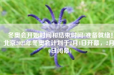 冬奥会开始时间和结束时间(准备就绪！北京2022年冬奥会计划于2月4日开幕，2月20日闭幕)